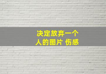 决定放弃一个人的图片 伤感